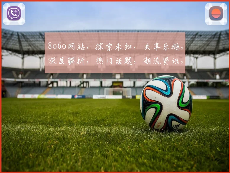 8o6o网站，探索未知，共享乐趣，深度解析，热门话题，潮流资讯，一网打尽