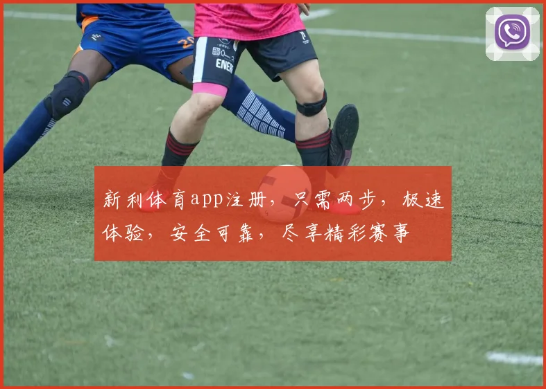 新利体育app注册，只需两步，极速体验，安全可靠，尽享精彩赛事