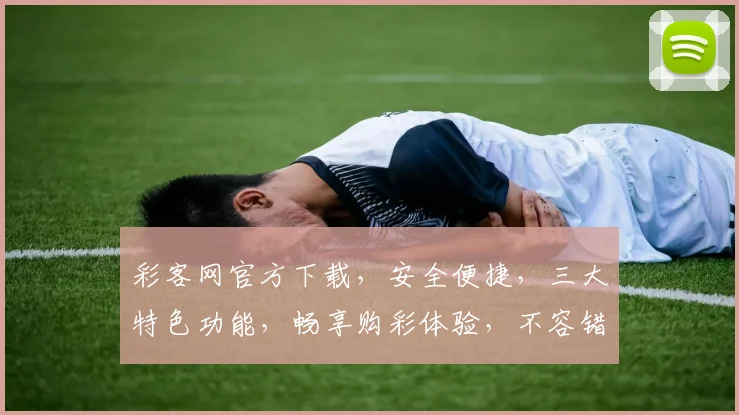彩客网官方下载，安全便捷，三大特色功能，畅享购彩体验，不容错过