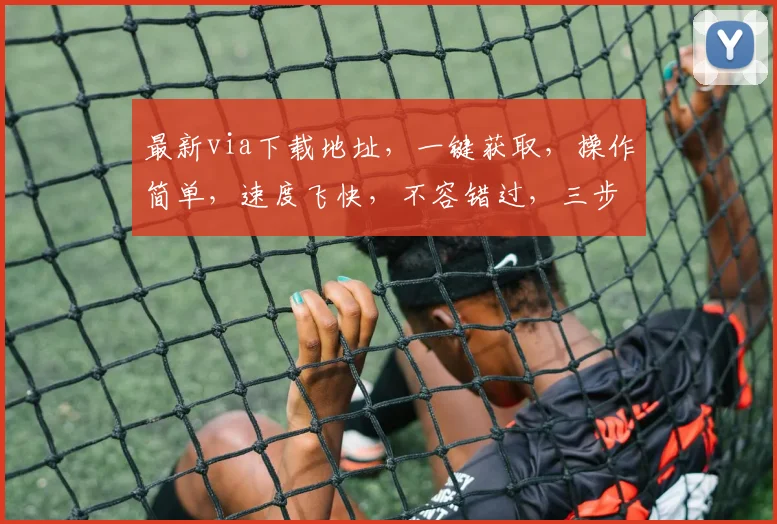最新via下载地址，一键获取，操作简单，速度飞快，不容错过，三步轻松上手