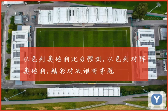 以色列奥地利比分预测,以色列对阵奥地利,精彩对决谁将夺冠