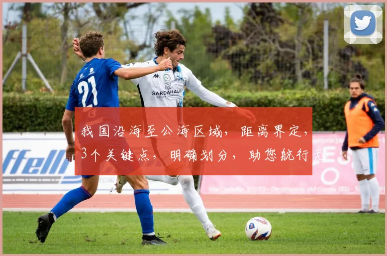 我国沿海至公海区域，距离界定，3个关键点，明确划分，助您航行无忧。