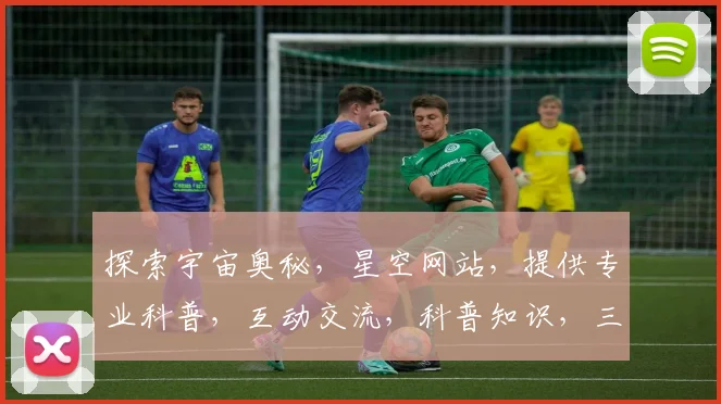 探索宇宙奥秘，星空网站，提供专业科普，互动交流，科普知识，三网合一，一站式体验。