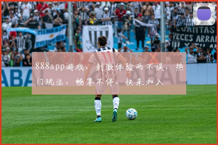 888app游戏，刺激体验两不误，热门玩法，畅享不停，快来加入