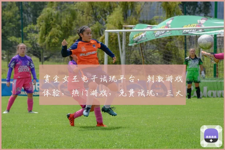 赏金女王电子试玩平台，刺激游戏体验，热门游戏，免费试玩，三大亮点，不容错过，