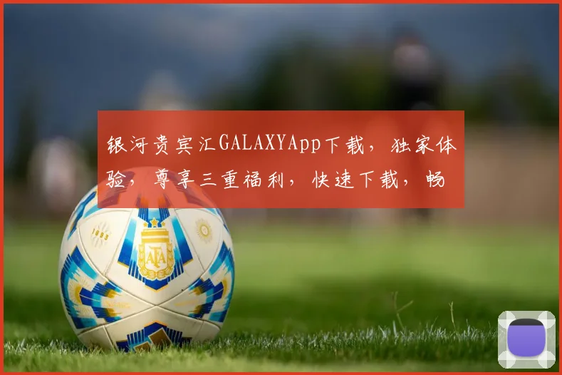 银河贵宾汇GALAXYApp下载，独家体验，尊享三重福利，快速下载，畅玩不停，不容错过
