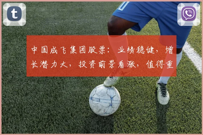 中国成飞集团股票：业绩稳健，增长潜力大，投资前景看涨，值得重点关注，三因素凸显优势。