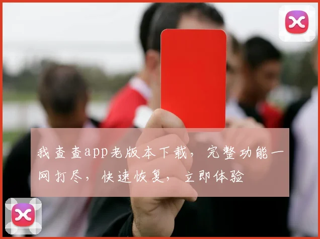 我查查app老版本下载，完整功能一网打尽，快速恢复，立即体验
