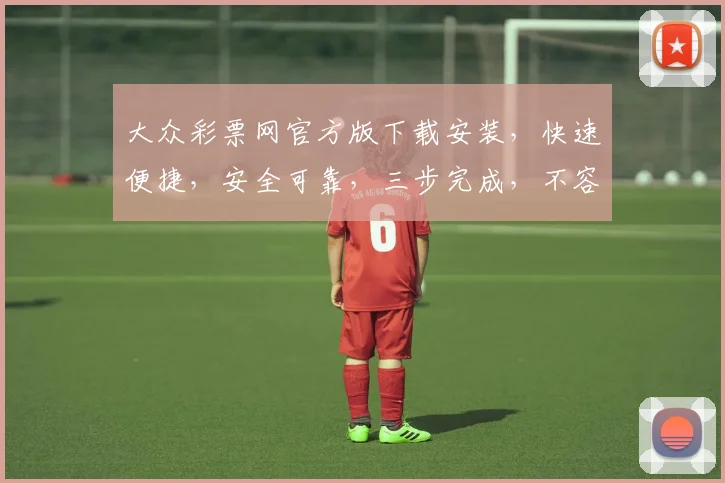大众彩票网官方版下载安装，快速便捷，安全可靠，三步完成，不容错过，立即下载