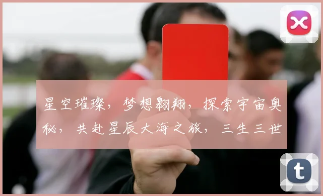 星空璀璨，梦想翱翔，探索宇宙奥秘，共赴星辰大海之旅，三生三世，不负韶华。