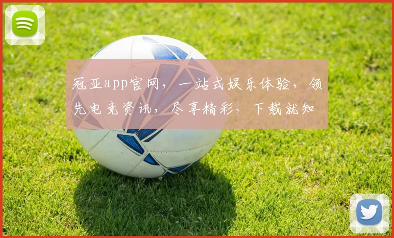 冠亚app官网，一站式娱乐体验，领先电竞资讯，尽享精彩，下载就知