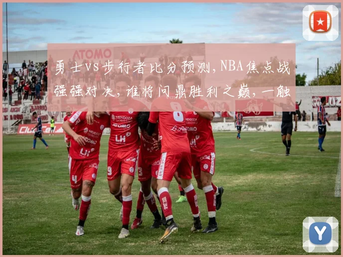 勇士vs步行者比分预测,NBA焦点战强强对决,谁将问鼎胜利之巅,一触即发,悬念迭起