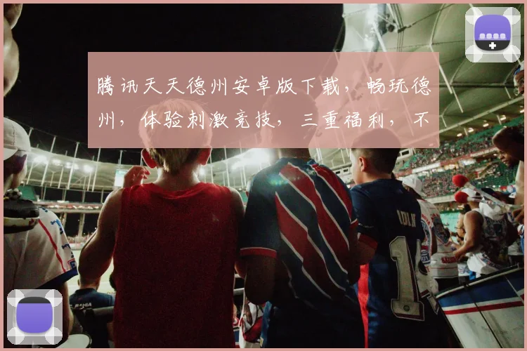 腾讯天天德州安卓版下载，畅玩德州，体验刺激竞技，三重福利，不容错过