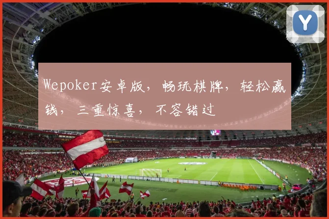 Wepoker安卓版，畅玩棋牌，轻松赢钱，三重惊喜，不容错过