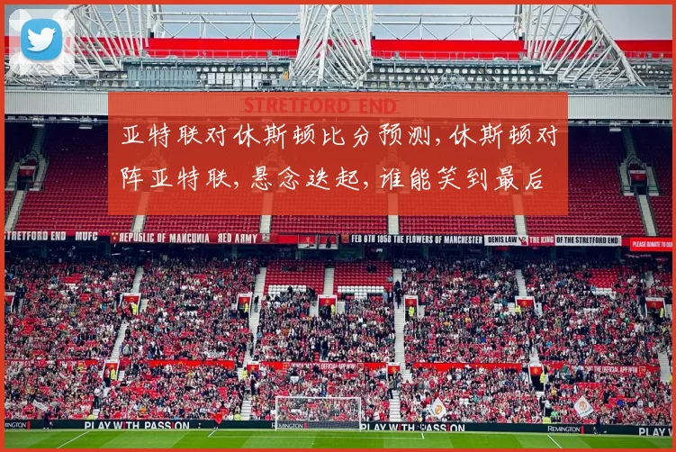 亚特联对休斯顿比分预测,休斯顿对阵亚特联,悬念迭起,谁能笑到最后