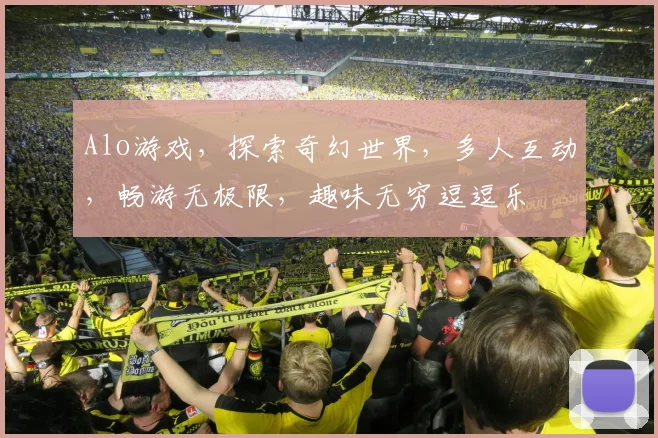 Alo游戏，探索奇幻世界，多人互动，畅游无极限，趣味无穷逗逗乐
