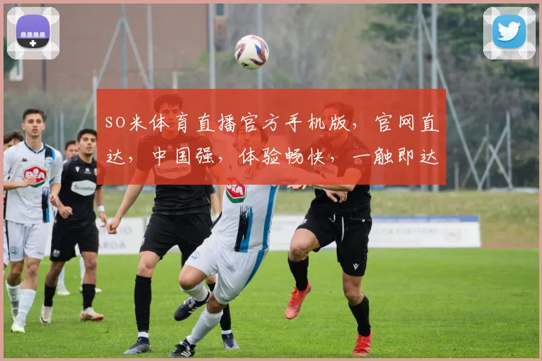 so米体育直播官方手机版，官网直达，中国强，体验畅快，一触即达，精彩不断，三步轻松享受